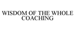 WISDOM OF THE WHOLE COACHING trademark