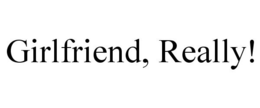 GIRLFRIEND, REALLY! trademark
