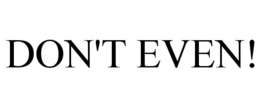 DON'T EVEN! trademark