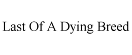 LAST OF A DYING BREED trademark