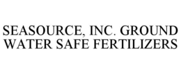 SEASOURCE, INC. GROUND WATER SAFE FERTILIZERS trademark