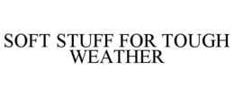SOFT STUFF FOR TOUGH WEATHER trademark