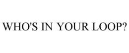 WHO'S IN YOUR LOOP? trademark