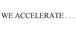 WE ACCELERATE . . . trademark