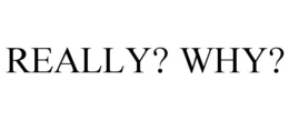 REALLY? WHY? trademark