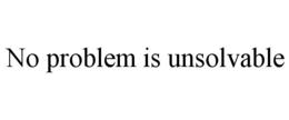 NO PROBLEM IS UNSOLVABLE trademark