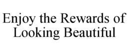 ENJOY THE REWARDS OF LOOKING BEAUTIFUL trademark
