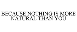 BECAUSE NOTHING IS MORE NATURAL THAN YOU trademark
