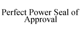 PERFECT POWER SEAL OF APPROVAL trademark