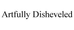 ARTFULLY DISHEVELED trademark