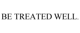 BE TREATED WELL. trademark