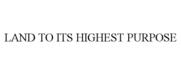 LAND TO ITS HIGHEST PURPOSE trademark