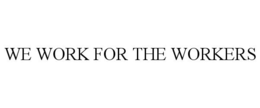 WE WORK FOR THE WORKERS trademark