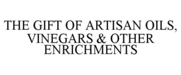 THE GIFT OF ARTISAN OILS, VINEGARS & OTHER ENRICHMENTS trademark