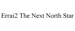 ERRAI2 THE NEXT NORTH STAR trademark