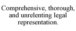 COMPREHENSIVE, THOROUGH, AND UNRELENTING LEGAL REPRESENTATION. trademark