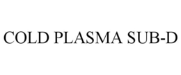 COLD PLASMA SUB-D trademark