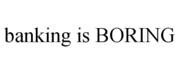 BANKING IS BORING trademark