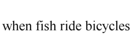 WHEN FISH RIDE BICYCLES trademark