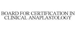 BOARD FOR CERTIFICATION IN CLINICAL ANAPLASTOLOGY trademark