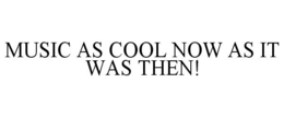 MUSIC AS COOL NOW AS IT WAS THEN! trademark