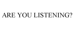 ARE YOU LISTENING? trademark