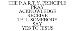 THE P.A.R.T.Y. PRINCIPLE PRAY ACKNOWLEDGE RECEIVE TELL SOMEBODY SAY YES TO JESUS trademark