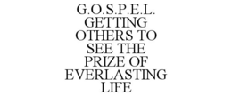 G.O.S.P.E.L. GETTING OTHERS TO SEE THE PRIZE OF EVERLASTING LIFE trademark