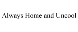 ALWAYS HOME AND UNCOOL trademark
