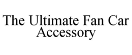 THE ULTIMATE FAN CAR ACCESSORY trademark