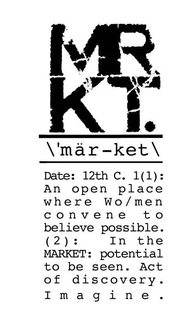 MRKT. \'MÄR-KET\ DATE: 12TH C. 1(1): AN OPEN PLACE WHERE WO/MEN CONVENE TO BELIEVE POSSIBLE. (2): IN THE MARKET: POTENTIAL TO BE SEEN. ACT OF DISCOVERY. IMAGINE. trademark