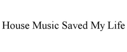 HOUSE MUSIC SAVED MY LIFE trademark