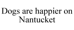 DOGS ARE HAPPIER ON NANTUCKET trademark
