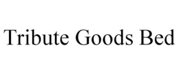 TRIBUTE GOODS BED trademark