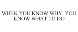 WHEN YOU KNOW WHY, YOU KNOW WHAT TO DO trademark