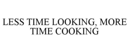 LESS TIME LOOKING, MORE TIME COOKING trademark