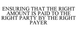 ENSURING THAT THE RIGHT AMOUNT IS PAID TO THE RIGHT PARTY BY THE RIGHT PAYER trademark
