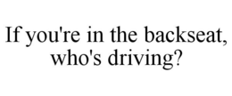 IF YOU'RE IN THE BACKSEAT, WHO'S DRIVING? trademark