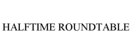 HALFTIME ROUNDTABLE trademark