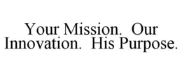 YOUR MISSION. OUR INNOVATION. HIS PURPOSE. trademark