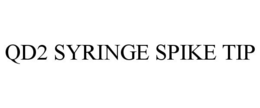 QD2 SYRINGE SPIKE TIP trademark
