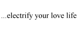 ...ELECTRIFY YOUR LOVE LIFE trademark
