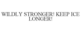 WILDLY STRONGER! KEEP ICE LONGER! trademark