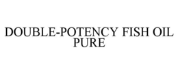 DOUBLE-POTENCY FISH OIL PURE trademark