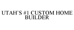 UTAH'S #1 CUSTOM HOME BUILDER trademark
