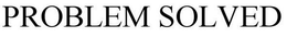 PROBLEM SOLVED trademark