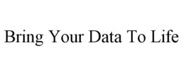 BRING YOUR DATA TO LIFE trademark