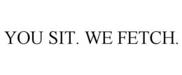 YOU SIT. WE FETCH. trademark
