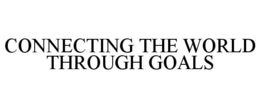 CONNECTING THE WORLD THROUGH GOALS trademark