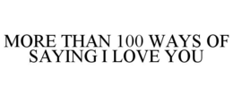 MORE THAN 100 WAYS OF SAYING I LOVE YOU trademark